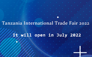 Tanzania International Trade Fair 2022 will open in July 2022